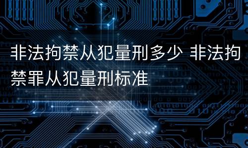 非法拘禁从犯量刑多少 非法拘禁罪从犯量刑标准