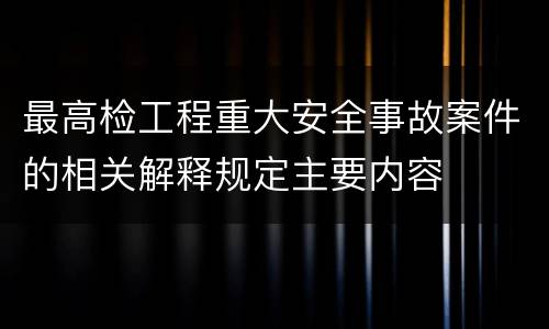 最高检工程重大安全事故案件的相关解释规定主要内容
