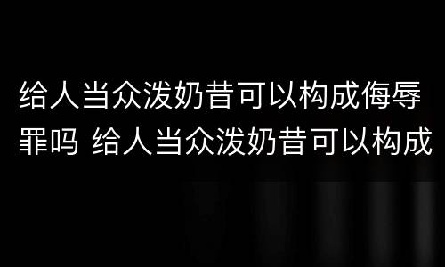 给人当众泼奶昔可以构成侮辱罪吗 给人当众泼奶昔可以构成侮辱罪吗