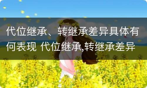 代位继承、转继承差异具体有何表现 代位继承,转继承差异具体有何表现