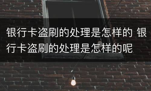 银行卡盗刷的处理是怎样的 银行卡盗刷的处理是怎样的呢