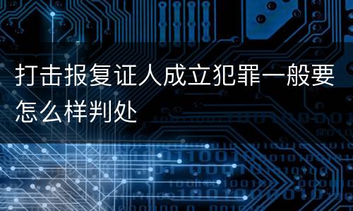 打击报复证人成立犯罪一般要怎么样判处