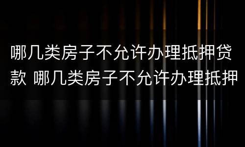 哪几类房子不允许办理抵押贷款 哪几类房子不允许办理抵押贷款的
