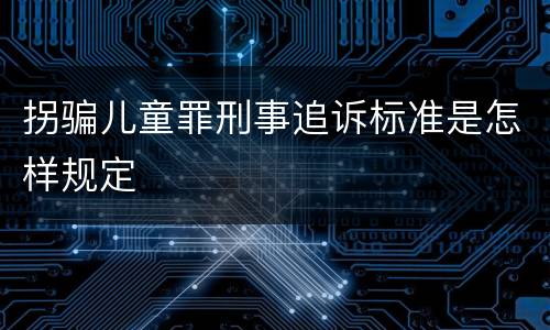 拐骗儿童罪刑事追诉标准是怎样规定