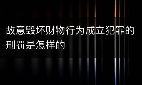 故意毁坏财物行为成立犯罪的刑罚是怎样的