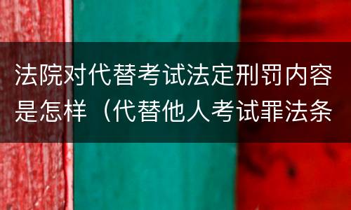 法院对代替考试法定刑罚内容是怎样（代替他人考试罪法条）