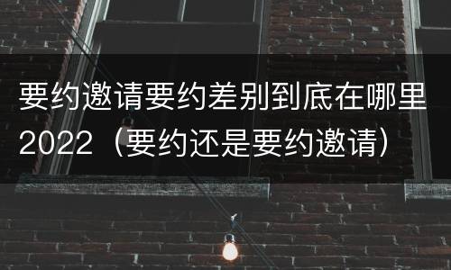 要约邀请要约差别到底在哪里2022（要约还是要约邀请）