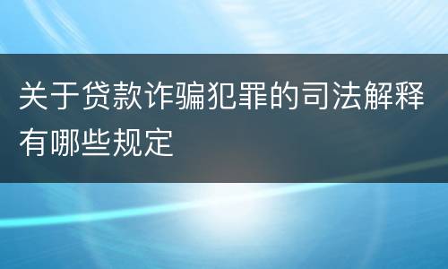 关于贷款诈骗犯罪的司法解释有哪些规定
