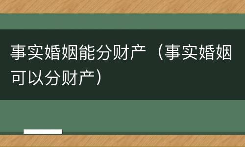 事实婚姻能分财产（事实婚姻可以分财产）