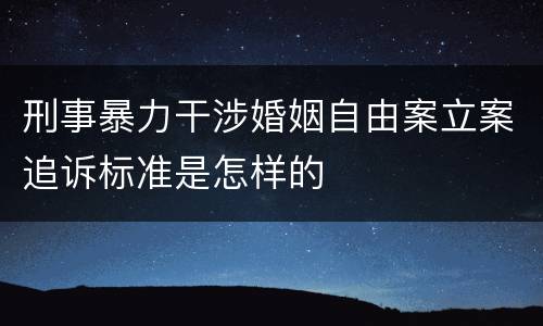 刑事暴力干涉婚姻自由案立案追诉标准是怎样的