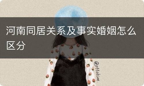 河南同居关系及事实婚姻怎么区分