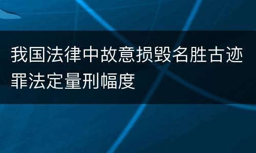 我国法律中故意损毁名胜古迹罪法定量刑幅度