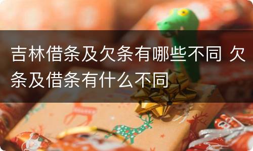 吉林借条及欠条有哪些不同 欠条及借条有什么不同