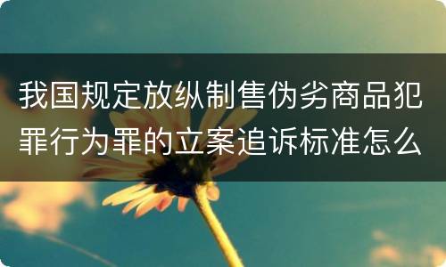 我国规定放纵制售伪劣商品犯罪行为罪的立案追诉标准怎么认定