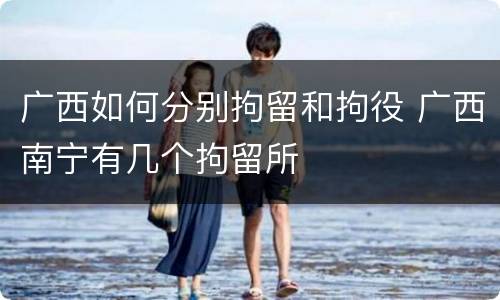 广西如何分别拘留和拘役 广西南宁有几个拘留所