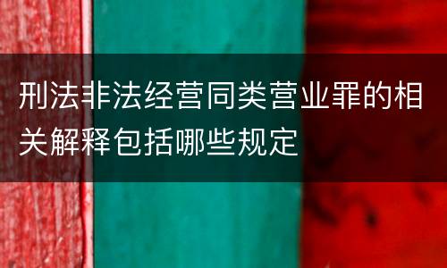 刑法非法经营同类营业罪的相关解释包括哪些规定