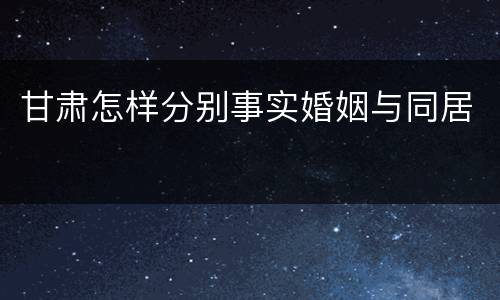 甘肃怎样分别事实婚姻与同居
