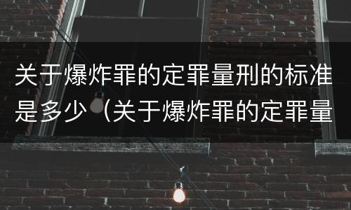 关于爆炸罪的定罪量刑的标准是多少（关于爆炸罪的定罪量刑的标准是多少）