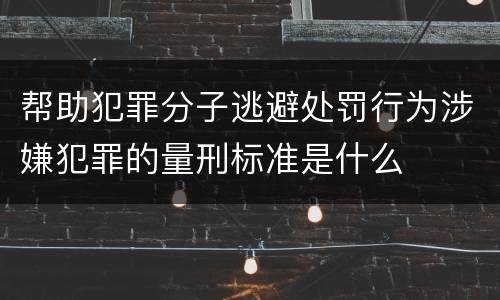 帮助犯罪分子逃避处罚行为涉嫌犯罪的量刑标准是什么