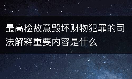最高检故意毁坏财物犯罪的司法解释重要内容是什么