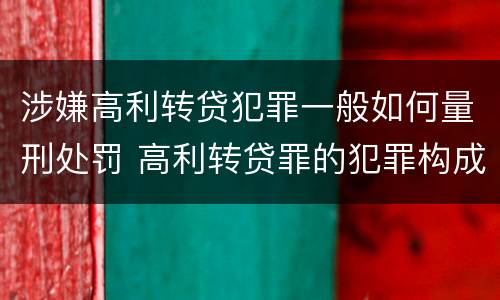涉嫌高利转贷犯罪一般如何量刑处罚 高利转贷罪的犯罪构成