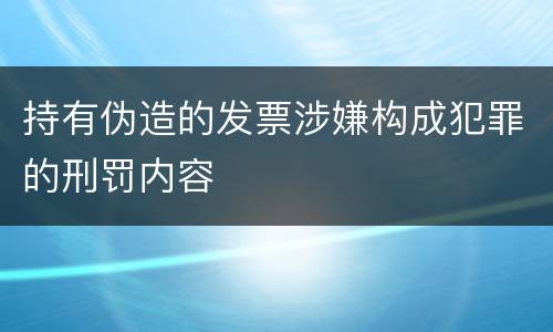 持有伪造的发票涉嫌构成犯罪的刑罚内容