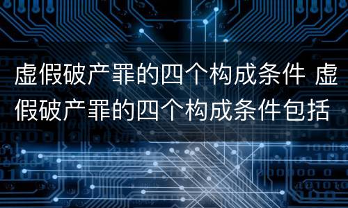 虚假破产罪的四个构成条件 虚假破产罪的四个构成条件包括