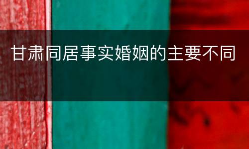 甘肃同居事实婚姻的主要不同