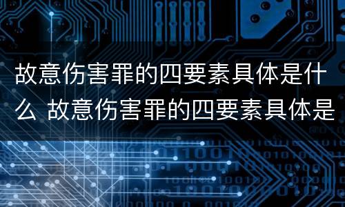 故意伤害罪的四要素具体是什么 故意伤害罪的四要素具体是什么