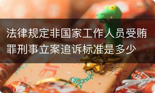 法律规定非国家工作人员受贿罪刑事立案追诉标准是多少