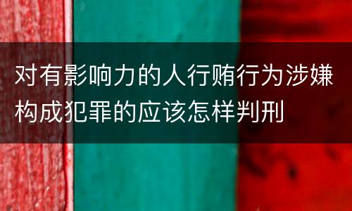 对有影响力的人行贿行为涉嫌构成犯罪的应该怎样判刑