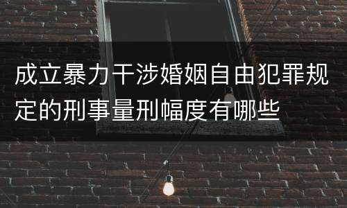 成立暴力干涉婚姻自由犯罪规定的刑事量刑幅度有哪些