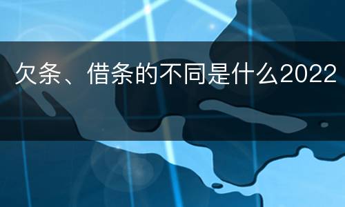欠条、借条的不同是什么2022