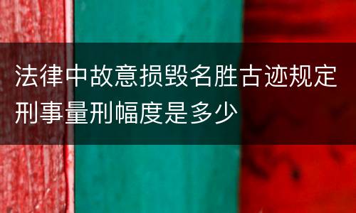 法律中故意损毁名胜古迹规定刑事量刑幅度是多少