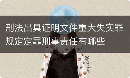 刑法出具证明文件重大失实罪规定定罪刑事责任有哪些