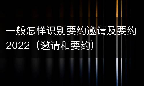 一般怎样识别要约邀请及要约2022（邀请和要约）