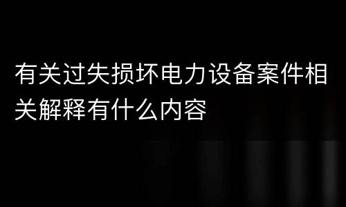 有关过失损坏电力设备案件相关解释有什么内容