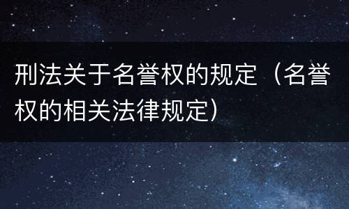 刑法关于名誉权的规定（名誉权的相关法律规定）