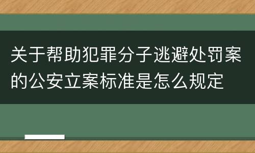 关于帮助犯罪分子逃避处罚案的公安立案标准是怎么规定