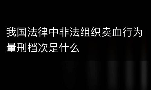 我国法律中非法组织卖血行为量刑档次是什么