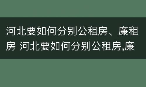 河北要如何分别公租房、廉租房 河北要如何分别公租房,廉租房和商品房