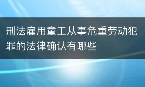 刑法雇用童工从事危重劳动犯罪的法律确认有哪些