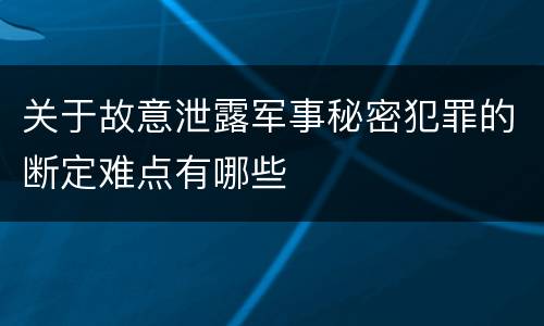 关于故意泄露军事秘密犯罪的断定难点有哪些