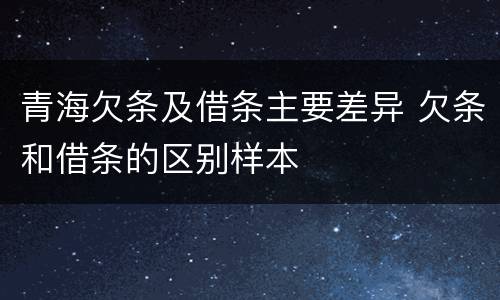 青海欠条及借条主要差异 欠条和借条的区别样本
