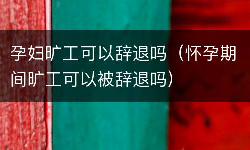 孕妇旷工可以辞退吗（怀孕期间旷工可以被辞退吗）