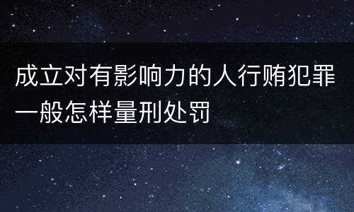 成立对有影响力的人行贿犯罪一般怎样量刑处罚