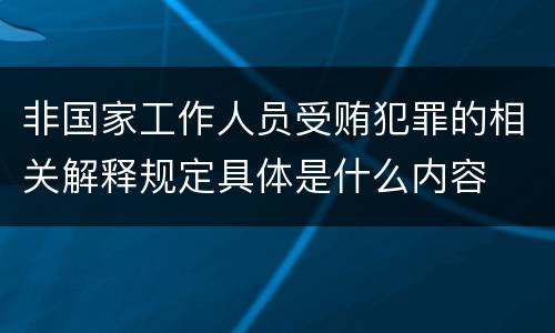 非国家工作人员受贿犯罪的相关解释规定具体是什么内容