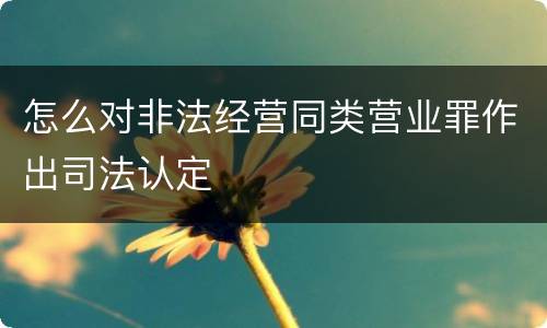怎么对非法经营同类营业罪作出司法认定