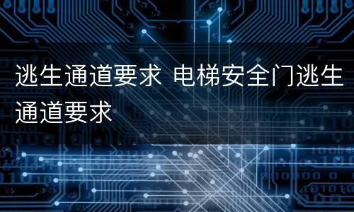 逃生通道要求 电梯安全门逃生通道要求