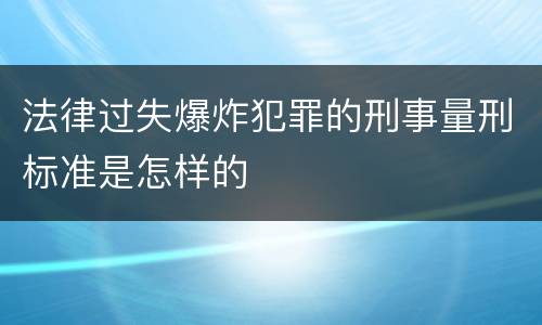 法律过失爆炸犯罪的刑事量刑标准是怎样的